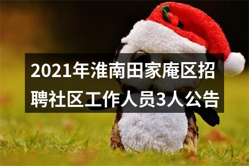 2021年淮南田家庵区招聘社区工作人员3人公告 图片