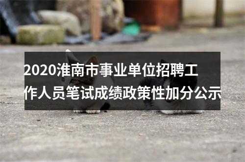 2020淮南市事业单位招聘工作人员笔试成绩政策性加分公示 图片