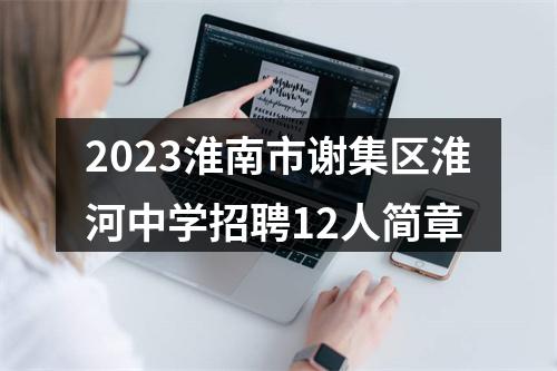 2023淮南市谢集区淮河中学招聘12人简章 图片