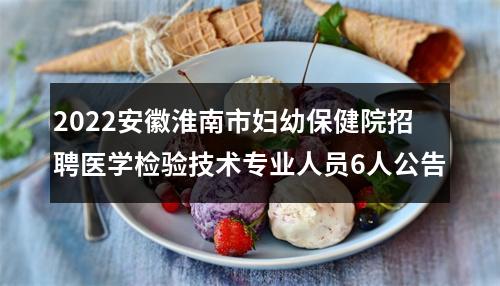 2022安徽淮南市妇幼保健院招聘医学检验技术专业人员6人公告 图片