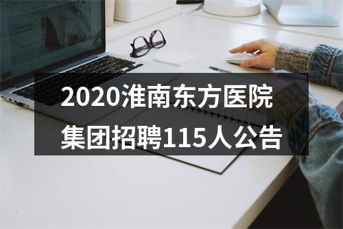2020淮南东方医院集团招聘115人公告 图片