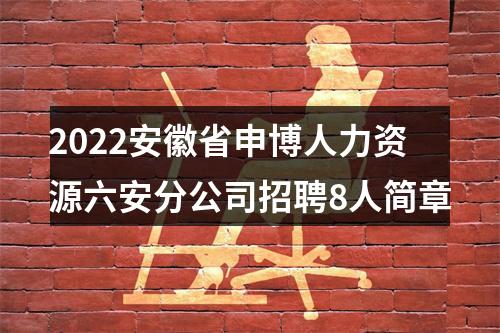 2022安徽省申博人力资源六安分公司招聘8人简章 图片