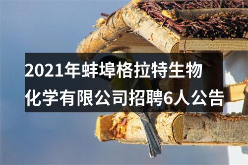 2021年蚌埠格拉特生物化学有限公司招聘6人公告 图片